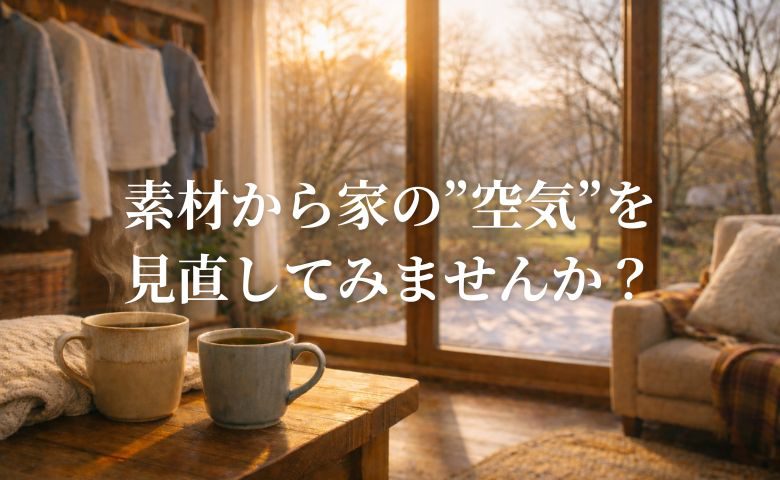 【コラム】素材から家の”空気”を見直してみませんか？